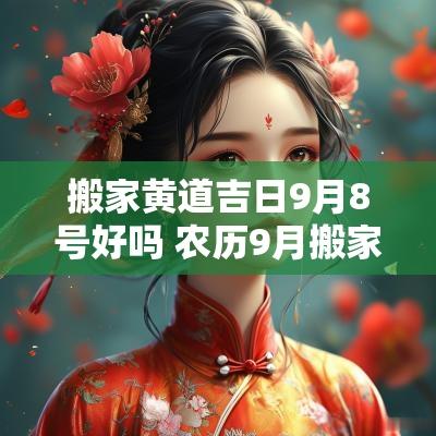 搬家黄道吉日9月8号好吗 农历9月搬家最旺的黄道吉日朝向