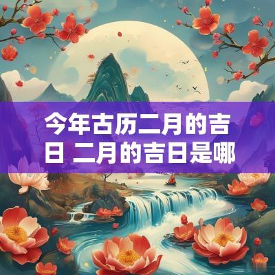 今年古历二月的吉日 二月的吉日是哪几天
