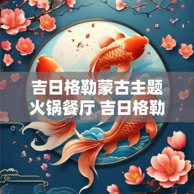 吉日格勒蒙古主题火锅餐厅 吉日格勒美食餐馆