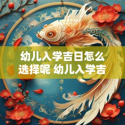 幼儿入学吉日怎么选择呢 幼儿入学吉日怎么选学校