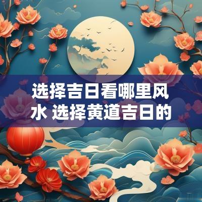 选择吉日看哪里风水 选择黄道吉日的方法