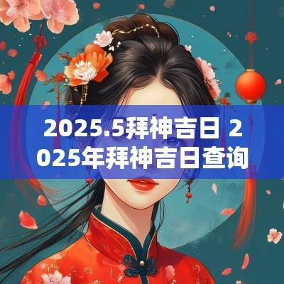 2025.5拜神吉日 2025年拜神吉日查询