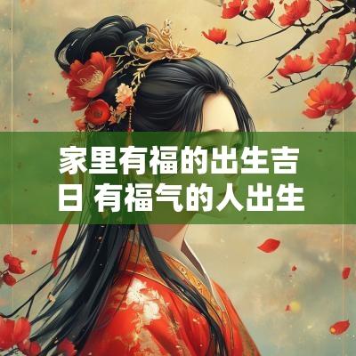 家里有福的出生吉日 有福气的人出生吉日