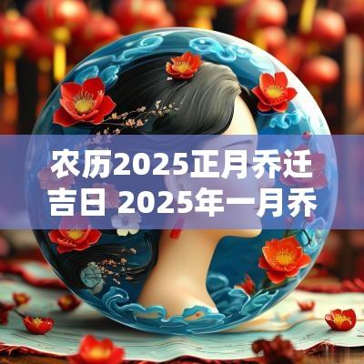 农历2025正月乔迁吉日 2025年一月乔迁吉日