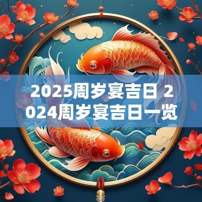 2025周岁宴吉日 2025周岁宴吉日一览表
