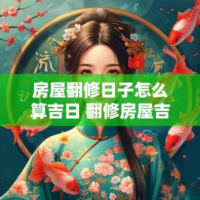 房屋翻修日子怎么算吉日 翻修房屋吉日