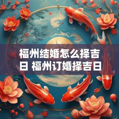 福州结婚怎么择吉日 福州订婚择吉日哪家好