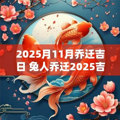 2025月11月乔迁吉日 兔人乔迁2025吉日