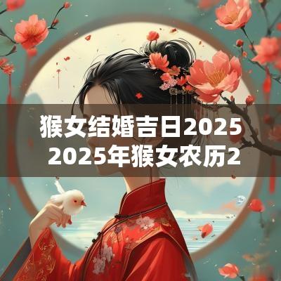 猴女结婚吉日2025 2025年猴女农历2月结婚吉日