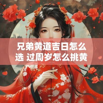 兄弟黄道吉日怎么选 过周岁怎么挑黄道吉日