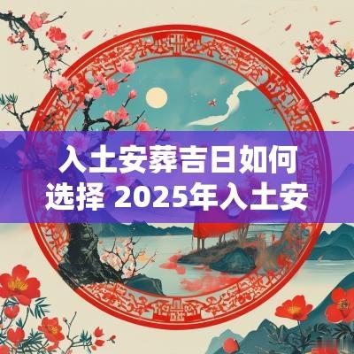 入土安葬吉日如何选择 2025年入土安葬吉日