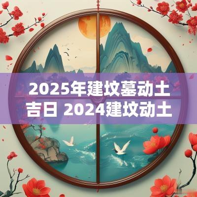 2025年建坟墓动土吉日 2025建坟动土吉日