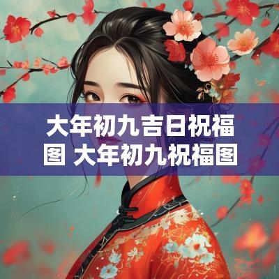 大年初九吉日祝福图 大年初九祝福图片大全2025