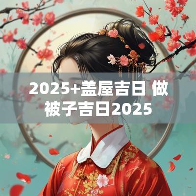 2025+盖屋吉日 做被子吉日2025