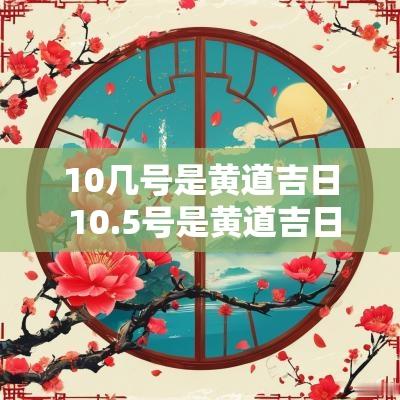 10几号是黄道吉日 10.5号是黄道吉日吗
