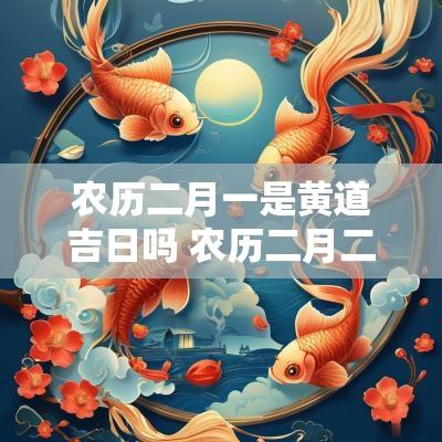 农历二月一是黄道吉日吗 农历二月二十四日是黄道吉日吗