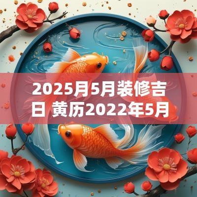 2025月5月装修吉日 黄历2025年5月装修吉日
