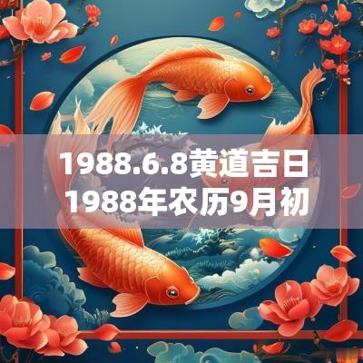 1988.6.8黄道吉日 1988年农历9月初1是黄道吉日吗