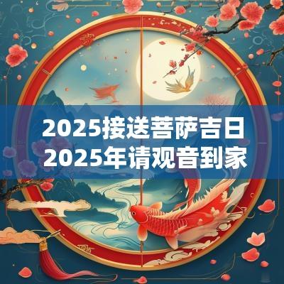 2025接送菩萨吉日 2025年请观音到家的吉日