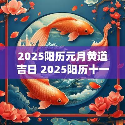 2025阳历元月黄道吉日 2025阳历十一月吉日