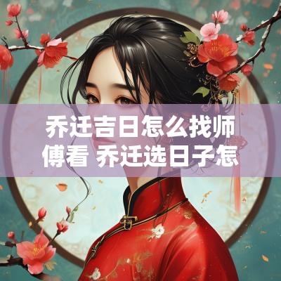 乔迁吉日怎么找师傅看 乔迁选日子怎么看黄历