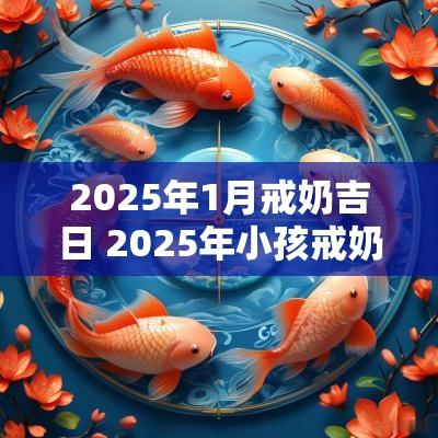 2025年1月戒奶吉日 2025年小孩戒奶吉日