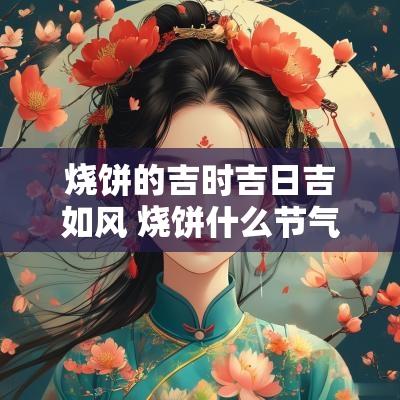 烧饼的吉时吉日吉如风 烧饼什么节气吃