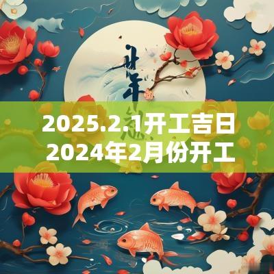 2025.2.1开工吉日 2025年2月份开工吉日和时间