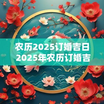 农历2025订婚吉日 2025年农历订婚吉日