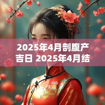 2025年4月剖腹产吉日 2025年4月结婚吉日