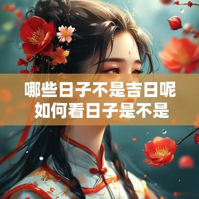 哪些日子不是吉日呢 如何看日子是不是吉日
