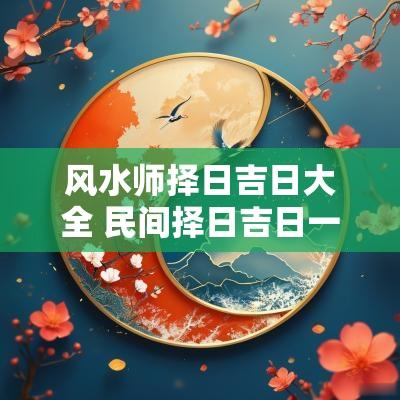 风水师择日吉日大全 民间择日吉日一览表