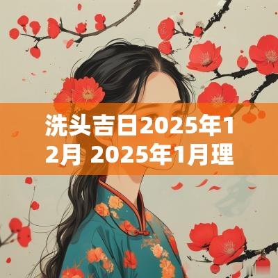 洗头吉日2025年12月 2025年1月理头发吉日