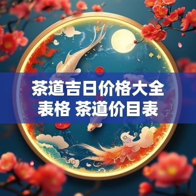 茶道吉日价格大全表格 茶道价目表