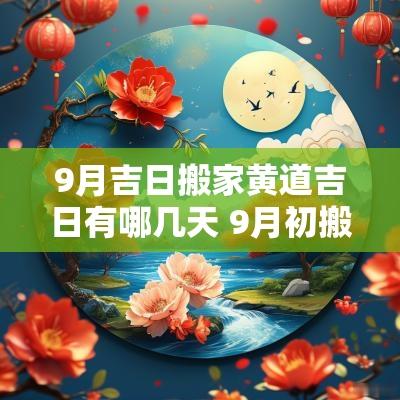 9月吉日搬家黄道吉日有哪几天 9月初搬家的黄道吉日