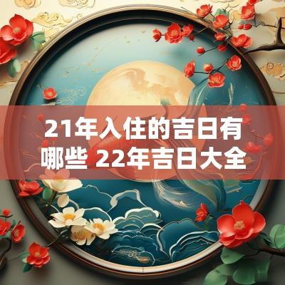 21年入住的吉日有哪些 22年吉日大全