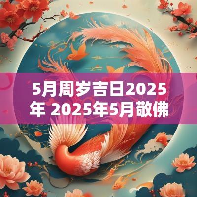 5月周岁吉日2025年 2025年5月敬佛吉日
