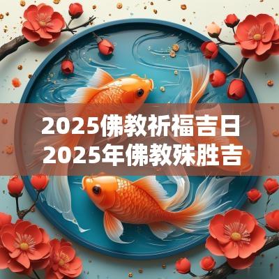 2025佛教祈福吉日 2025年佛教殊胜吉日