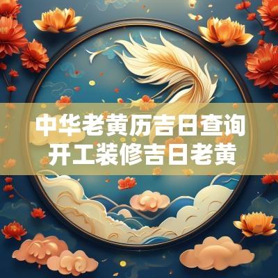 中华老黄历吉日查询 开工装修吉日老黄历