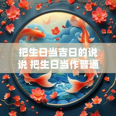 把生日当吉日的说说 把生日当作普通的一天