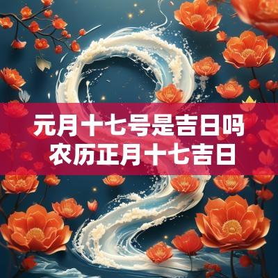 元月十七号是吉日吗 农历正月十七吉日查询表