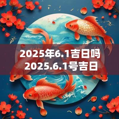 2025年6.1吉日吗 2025.6.1号吉日