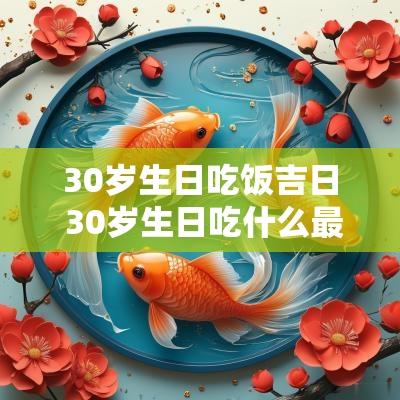 30岁生日吃饭吉日 30岁生日吃什么最好 30岁生日吃饭吉日 30岁生日吃什么最好