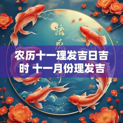 农历十一理发吉日吉时 十一月份理发吉日一览表 农历十一理发吉日吉时 十一月份理发吉日一览表