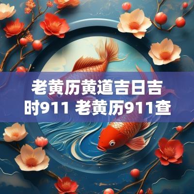 老黄历黄道吉日吉时911 老黄历911查询2025年黄道吉日
