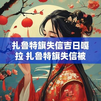 扎鲁特旗失信吉日嘎拉 扎鲁特旗失信被执行人名单