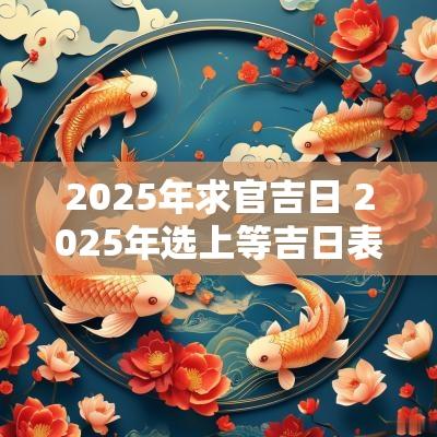 2025年求官吉日 2025年选上等吉日表