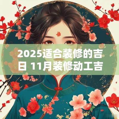2025适合装修的吉日 11月装修动工吉日查询