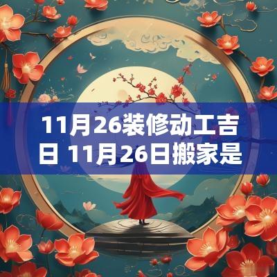 11月26装修动工吉日 11月26日搬家是吉日吗