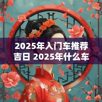 2025年入门车推荐吉日 2025年什么车子最好
